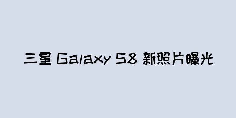 三星 Galaxy S8 新照片曝光