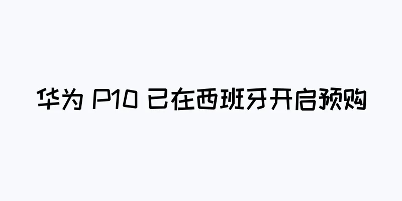 华为 P10 已在西班牙开启预购