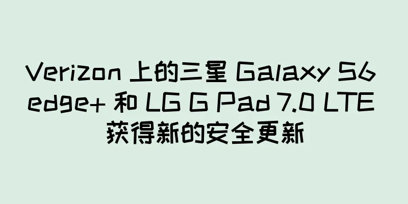 Verizon 上的三星 Galaxy S6 edge+ 和 LG G Pad 7.0 LTE 获得新的安全更新