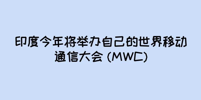 印度今年将举办自己的世界移动通信大会 (MWC)