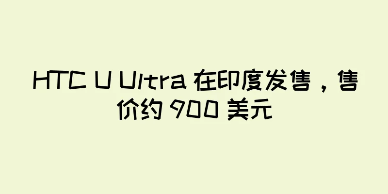 HTC U Ultra 在印度发售，售价约 900 美元