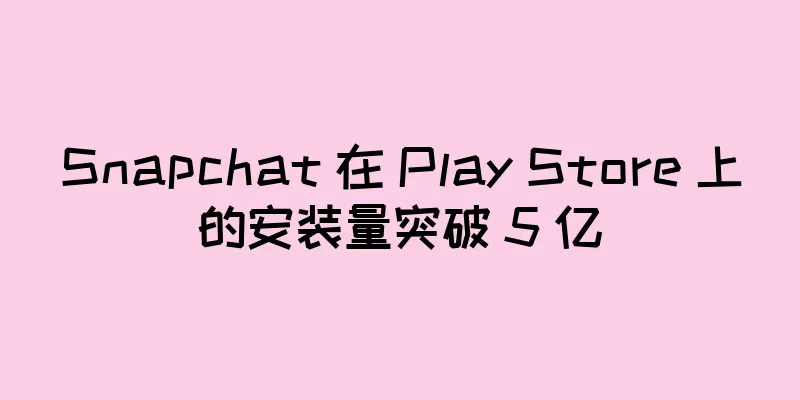 Snapchat 在 Play Store 上的安装量突破 5 亿