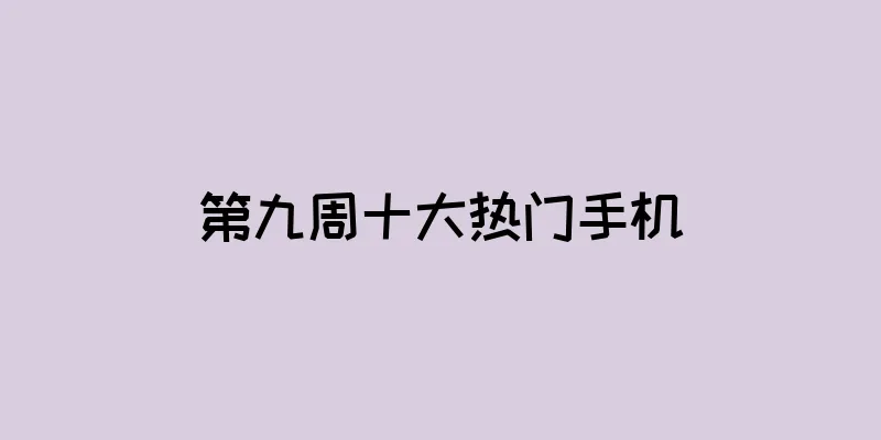 第九周十大热门手机