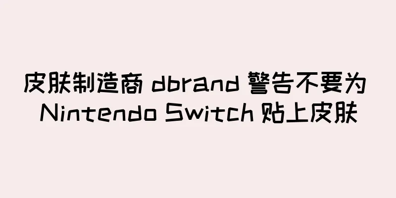 皮肤制造商 dbrand 警告不要为 Nintendo Switch 贴上皮肤