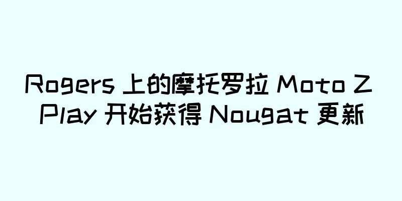 Rogers 上的摩托罗拉 Moto Z Play 开始获得 Nougat 更新