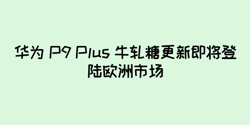 华为 P9 Plus 牛轧糖更新即将登陆欧洲市场