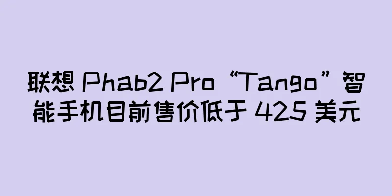 联想 Phab2 Pro“Tango”智能手机目前售价低于 425 美元