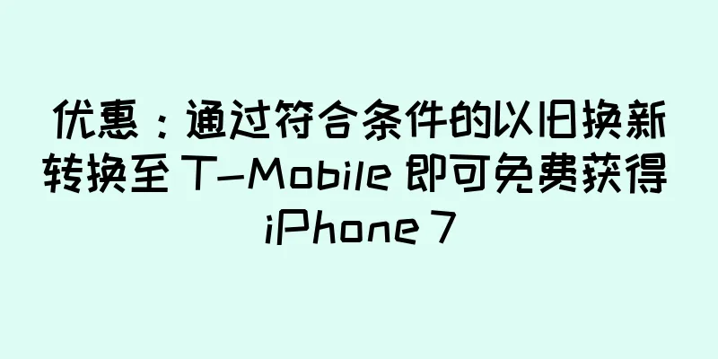 优惠：通过符合条件的以旧换新转换至 T-Mobile 即可免费获得 iPhone 7