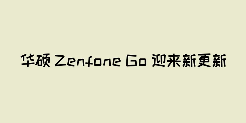 华硕 Zenfone Go 迎来新更新