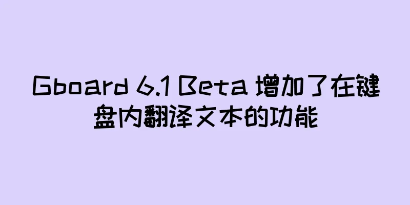 Gboard 6.1 Beta 增加了在键盘内翻译文本的功能