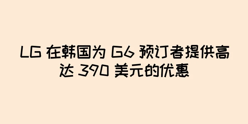 LG 在韩国为 G6 预订者提供高达 390 美元的优惠