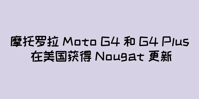 摩托罗拉 Moto G4 和 G4 Plus 在美国获得 Nougat 更新