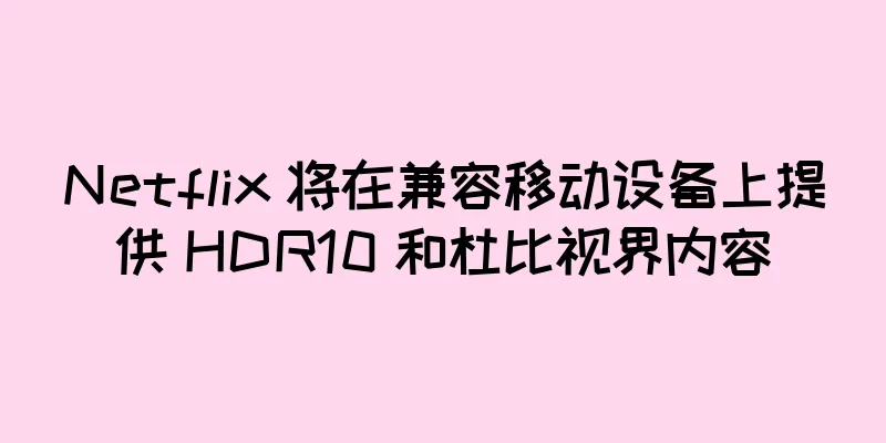 Netflix 将在兼容移动设备上提供 HDR10 和杜比视界内容