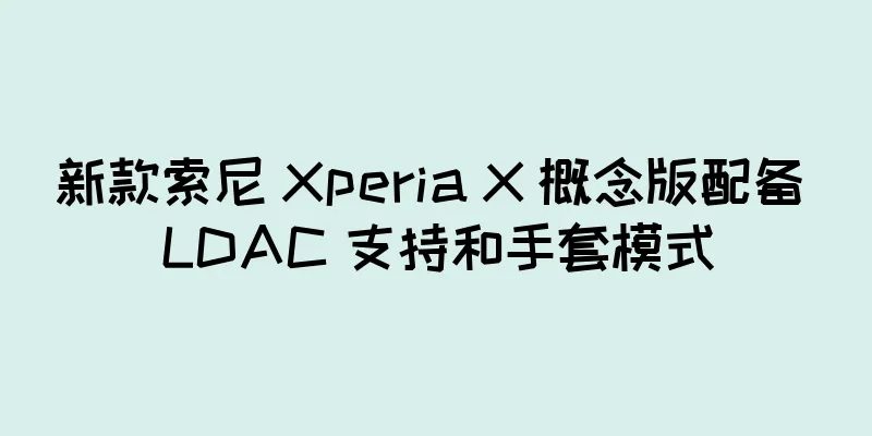 新款索尼 Xperia X 概念版配备 LDAC 支持和手套模式