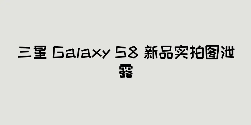 三星 Galaxy S8 新品实拍图泄露