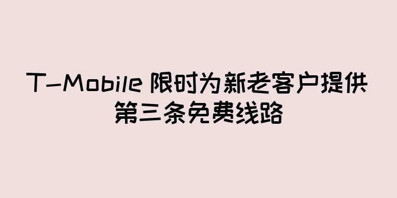 T-Mobile 限时为新老客户提供第三条免费线路