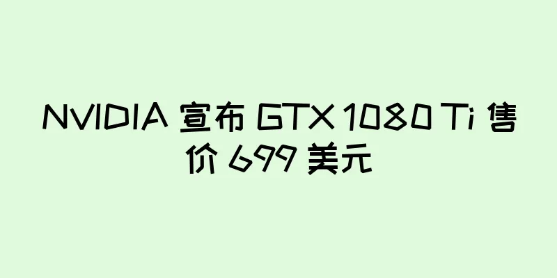 NVIDIA 宣布 GTX 1080 Ti 售价 699 美元