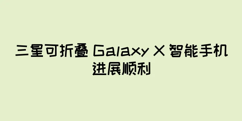 三星可折叠 Galaxy X 智能手机进展顺利