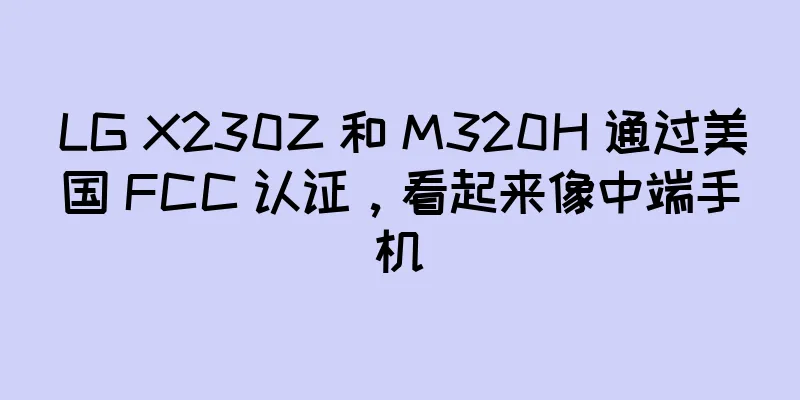 LG X230Z 和 M320H 通过美国 FCC 认证，看起来像中端手机