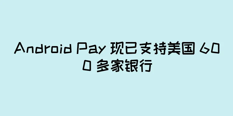 Android Pay 现已支持美国 600 多家银行