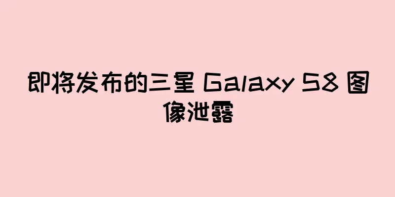 即将发布的三星 Galaxy S8 图像泄露