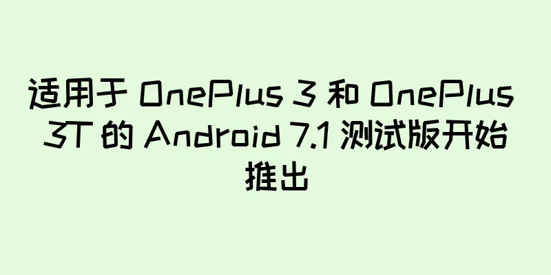 适用于 OnePlus 3 和 OnePlus 3T 的 Android 7.1 测试版开始推出