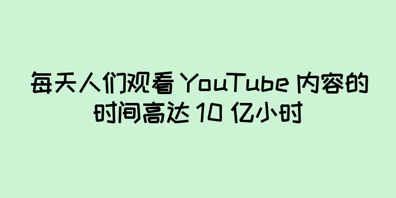 每天人们观看 YouTube 内容的时间高达 10 亿小时