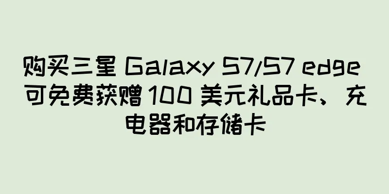 购买三星 Galaxy S7/S7 edge 可免费获赠 100 美元礼品卡、充电器和存储卡