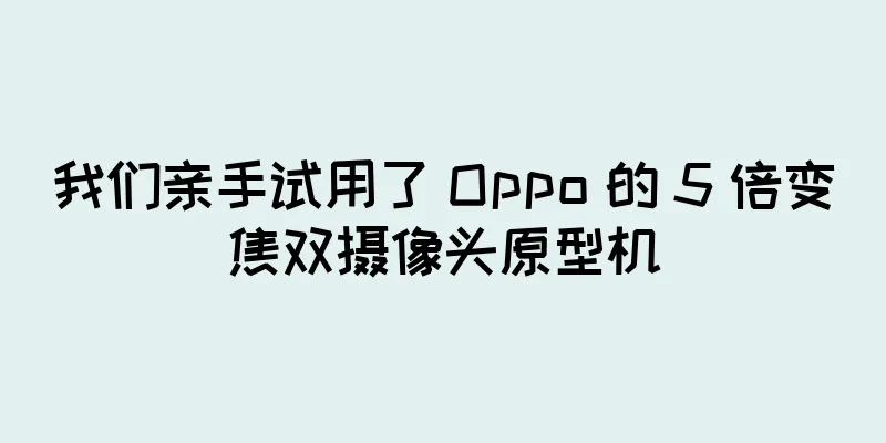 我们亲手试用了 Oppo 的 5 倍变焦双摄像头原型机