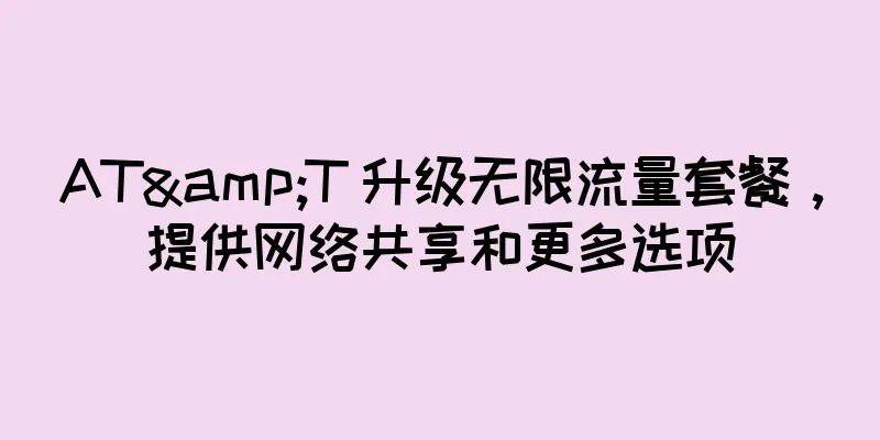 AT&T 升级无限流量套餐，提供网络共享和更多选项