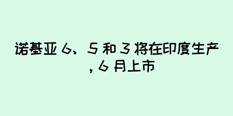 诺基亚 6、5 和 3 将在印度生产，6 月上市