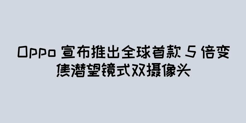 Oppo 宣布推出全球首款 5 倍变焦潜望镜式双摄像头