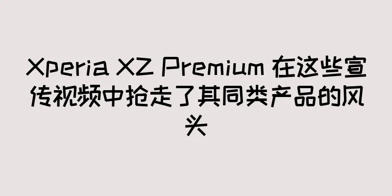 Xperia XZ Premium 在这些宣传视频中抢走了其同类产品的风头