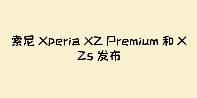 索尼 Xperia XZ Premium 和 XZs 发布