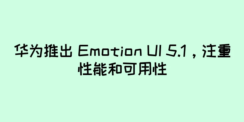 华为推出 Emotion UI 5.1，注重性能和可用性