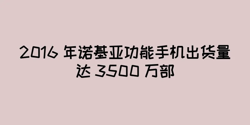 2016 年诺基亚功能手机出货量达 3500 万部