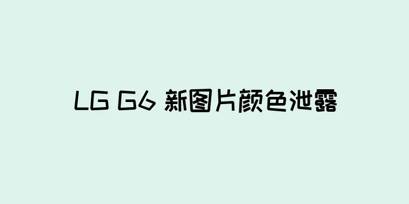 LG G6 新图片颜色泄露