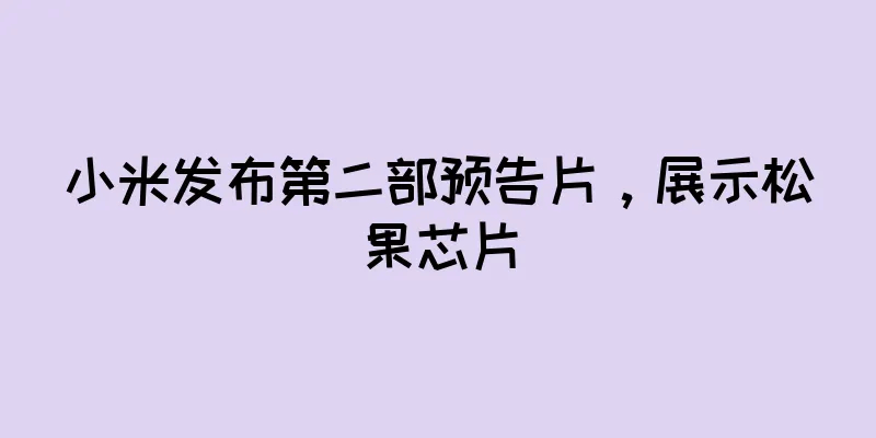 小米发布第二部预告片，展示松果芯片