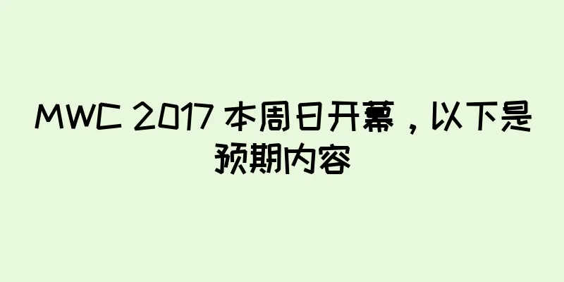 MWC 2017 本周日开幕，以下是预期内容