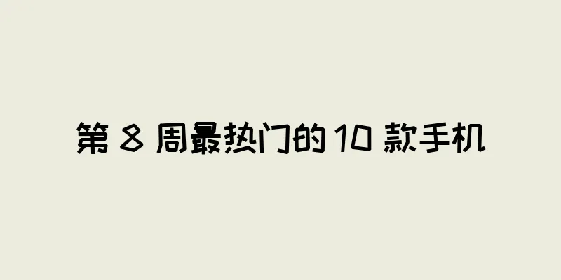 第 8 周最热门的 10 款手机