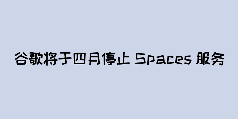 谷歌将于四月停止 Spaces 服务