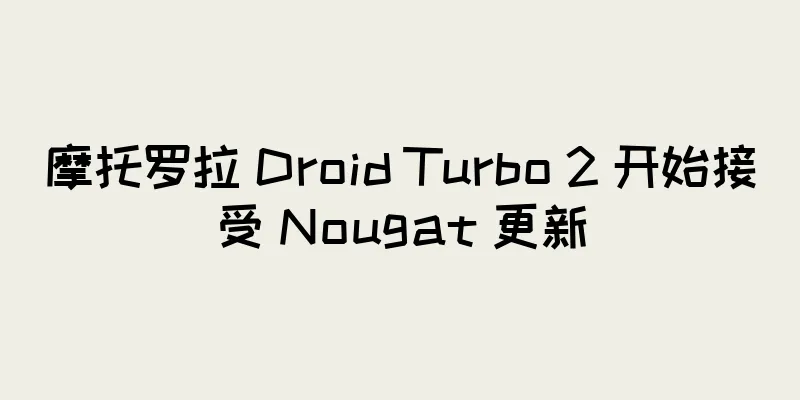 摩托罗拉 Droid Turbo 2 开始接受 Nougat 更新