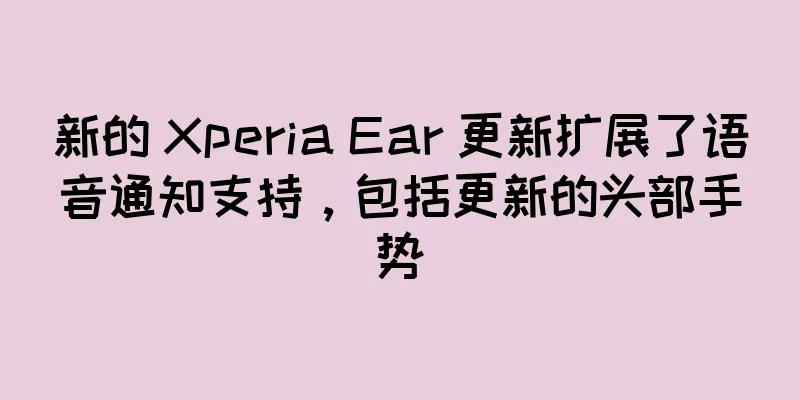 新的 Xperia Ear 更新扩展了语音通知支持，包括更新的头部手势