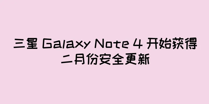 三星 Galaxy Note 4 开始获得二月份安全更新