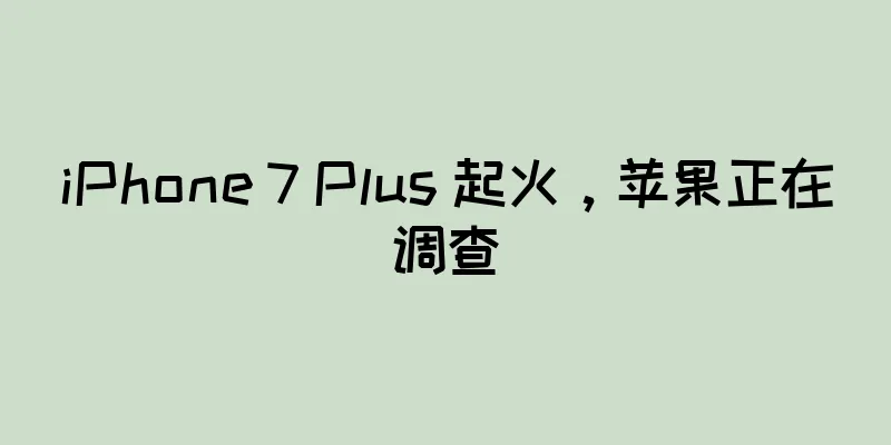 iPhone 7 Plus 起火，苹果正在调查