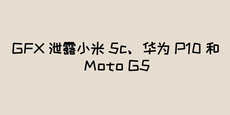 GFX 泄露小米 5c、华为 P10 和 Moto G5