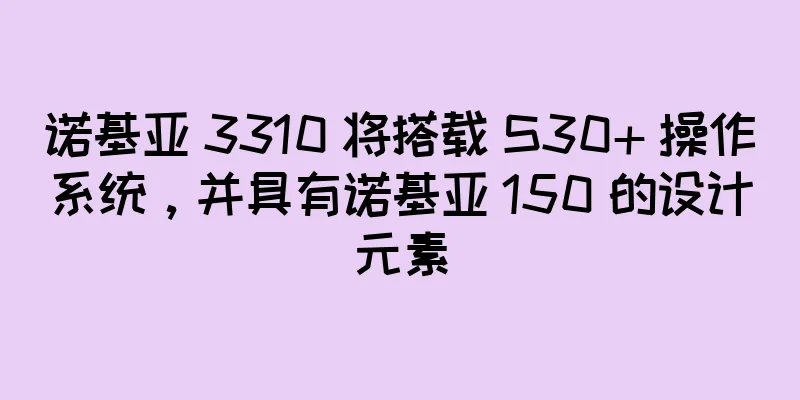 诺基亚 3310 将搭载 S30+ 操作系统，并具有诺基亚 150 的设计元素