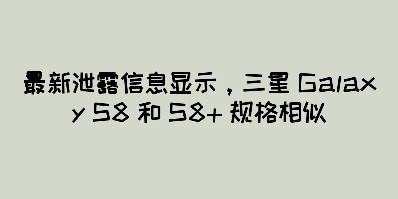 最新泄露信息显示，三星 Galaxy S8 和 S8+ 规格相似