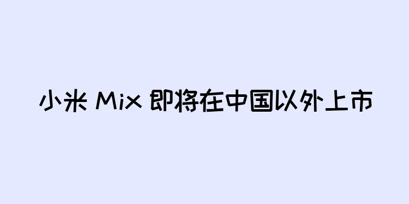 小米 Mix 即将在中国以外上市
