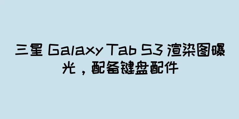 三星 Galaxy Tab S3 渲染图曝光，配备键盘配件